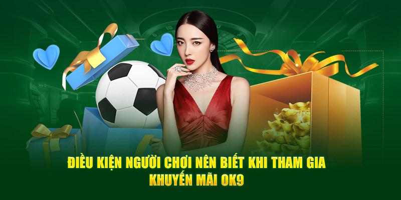 Chương trình khuyến mãi OK9 5 Điều kiện người chơi cần biết khi tham gia khuyến mãi OK9